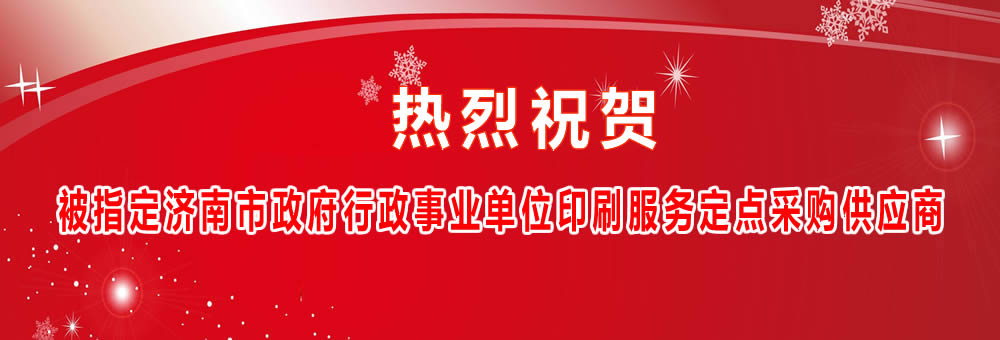 熱烈祝賀被指定濟(jì)南市政府行政事業(yè)單位印刷服務(wù)定點(diǎn)采購供應(yīng)商